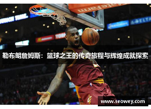 勒布朗詹姆斯：篮球之王的传奇旅程与辉煌成就探索