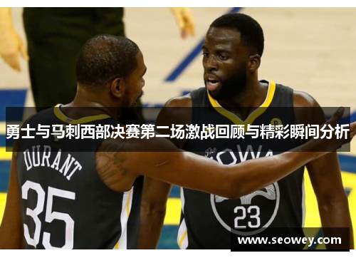 勇士与马刺西部决赛第二场激战回顾与精彩瞬间分析