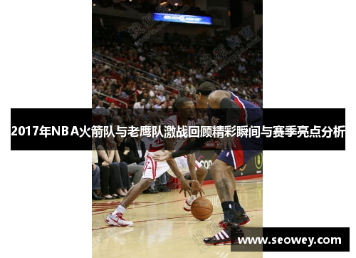 2017年NBA火箭队与老鹰队激战回顾精彩瞬间与赛季亮点分析