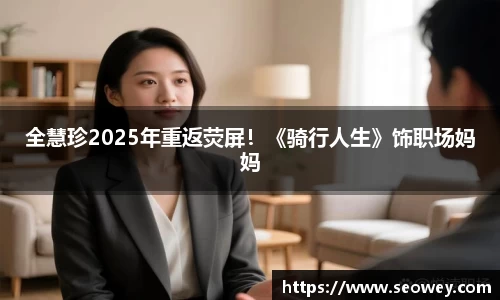 NG全慧珍2025年重返荧屏！《骑行人生》饰职场妈妈