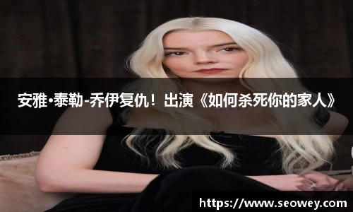 NG安雅·泰勒-乔伊复仇！出演《如何杀死你的家人》