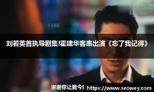 NG刘若英首执导剧集!霍建华客串出演《忘了我记得》